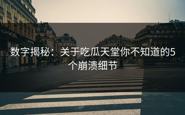 数字揭秘：关于吃瓜天堂你不知道的5个崩溃细节