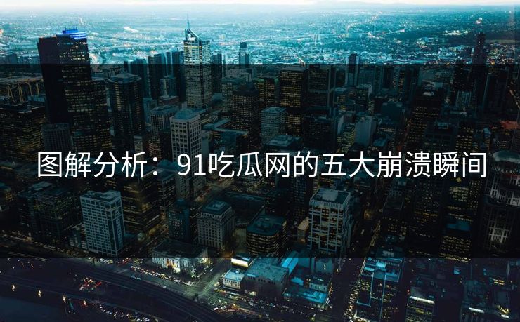 图解分析：91吃瓜网的五大崩溃瞬间