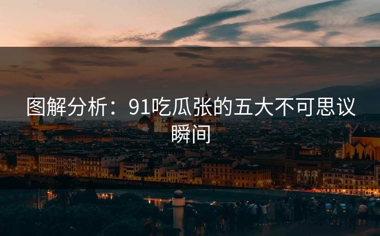 图解分析：91吃瓜张的五大不可思议瞬间