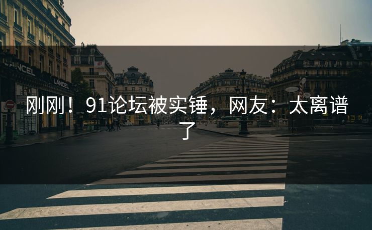 刚刚！91论坛被实锤，网友：太离谱了
