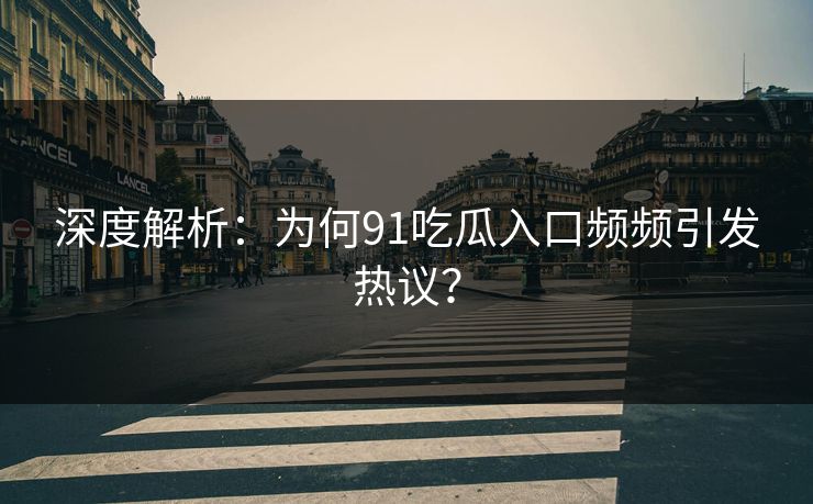 深度解析：为何91吃瓜入口频频引发热议？