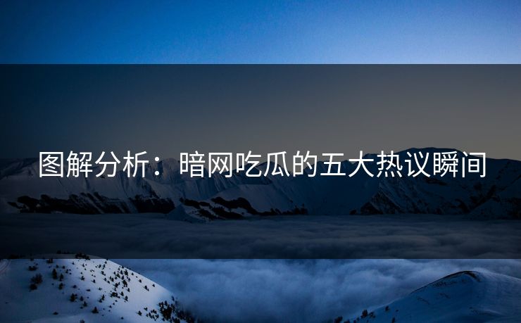 图解分析：暗网吃瓜的五大热议瞬间