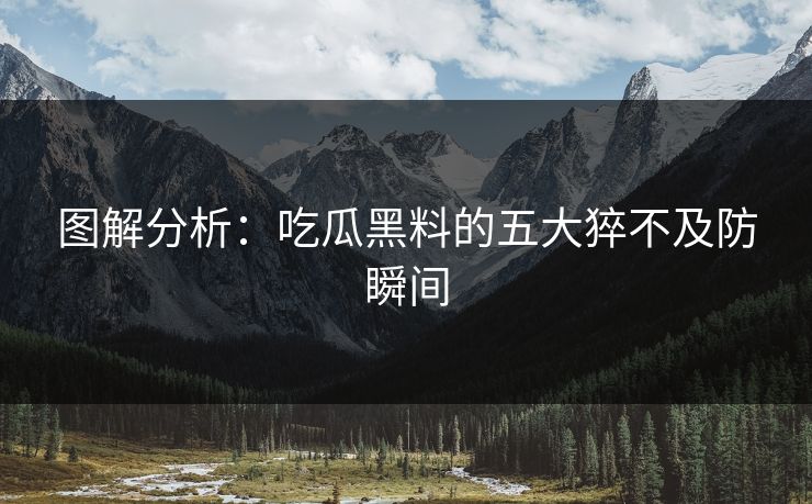 图解分析：吃瓜黑料的五大猝不及防瞬间