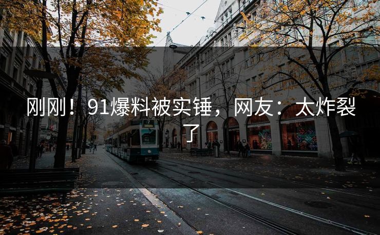 刚刚！91爆料被实锤，网友：太炸裂了