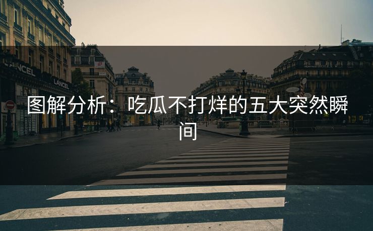 图解分析：吃瓜不打烊的五大突然瞬间