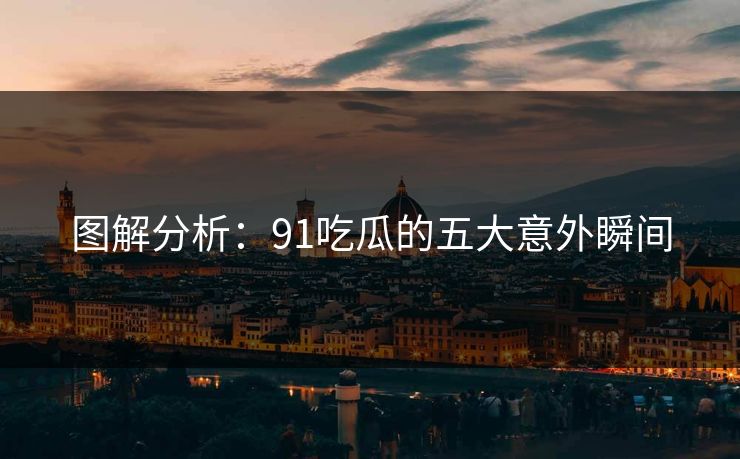 图解分析：91吃瓜的五大意外瞬间