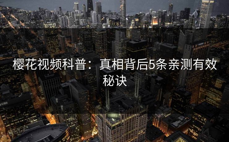 樱花视频科普：真相背后5条亲测有效秘诀