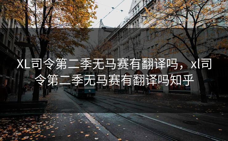 XL司令第二季无马赛有翻译吗，xl司令第二季无马赛有翻译吗知乎